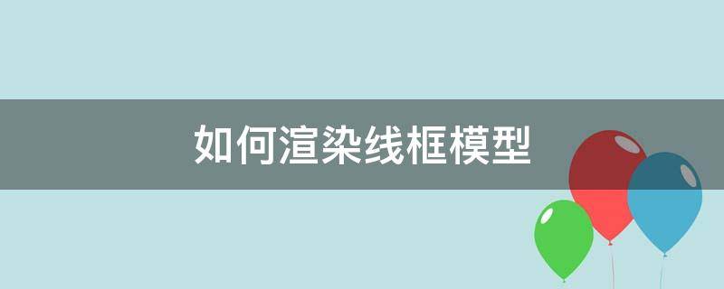 如何渲染线框模型（怎样渲染带线框的模型）