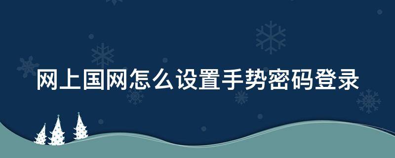 网上国网怎么设置手势密码登录 网上国网怎么设置手势密码登录不了