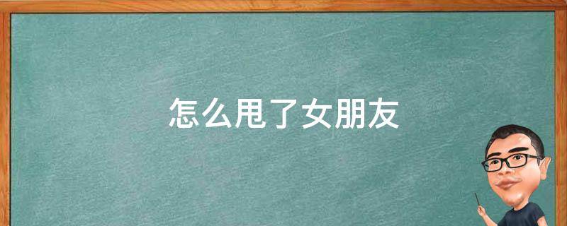 怎么甩了女朋友 怎样甩了女朋友