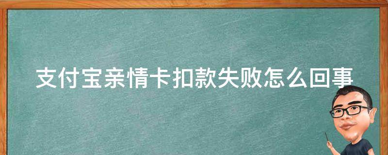 支付宝亲情卡扣款失败怎么回事 支付宝亲情卡扣款失败怎么回事啊