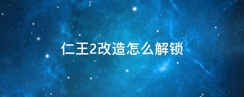 仁王2改造怎么解锁 仁王2改造需要什么材料