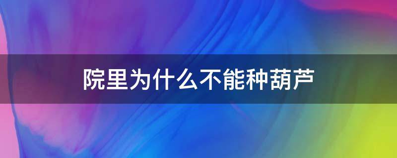 院里为什么不能种葫芦 院内种葫芦好吗