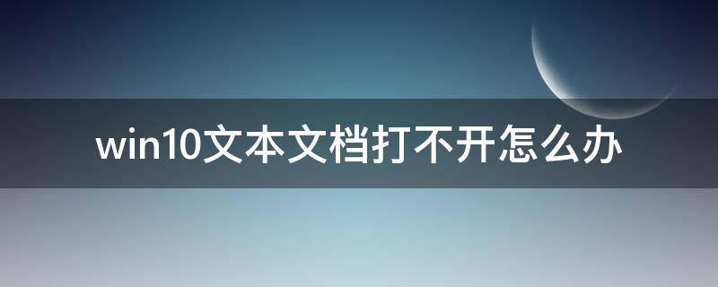 win10文本文档打不开怎么办（win10打不开文档怎么回事）