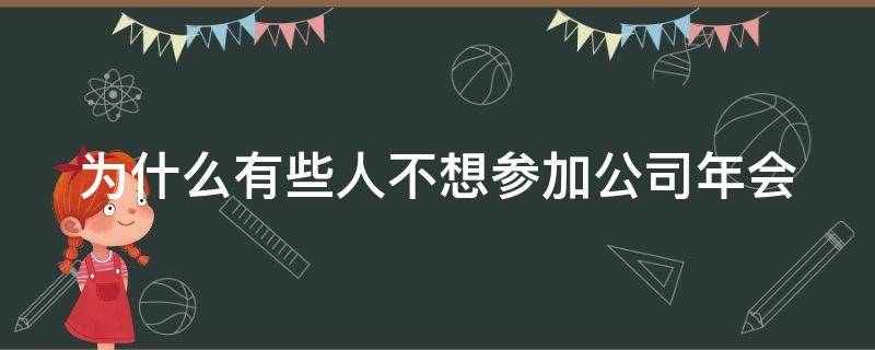 为什么有些人不想参加公司年会（不想参加公司年会理由）