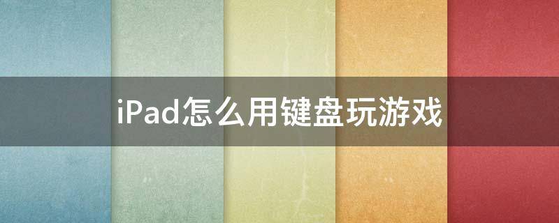 iPad怎么用键盘玩游戏（ipad如何使用键盘打游戏）