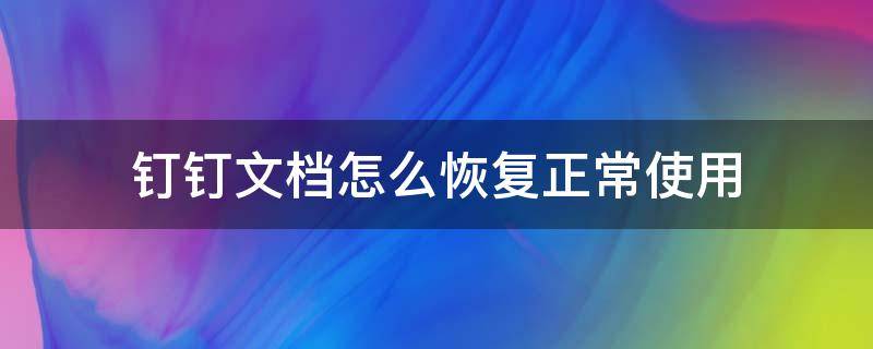 钉钉文档怎么恢复正常使用（钉钉文档编辑后怎么恢复）