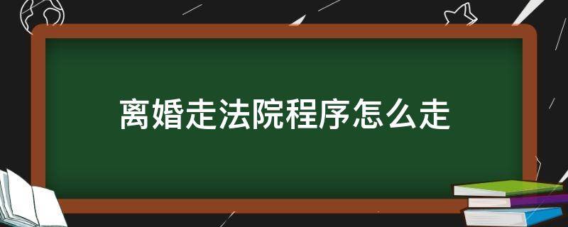 离婚走法院程序怎么走 法院离婚程序怎么走应该去什么法院