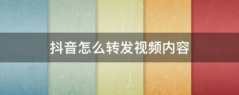 抖音怎么转发视频内容 抖音里的视频怎么转发?