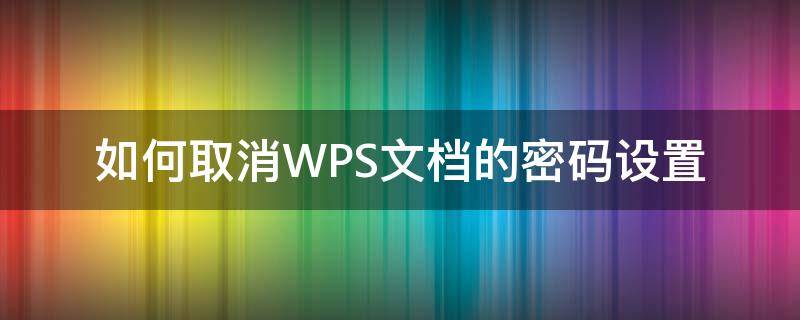 如何取消WPS文档的密码设置 wps文档的密码