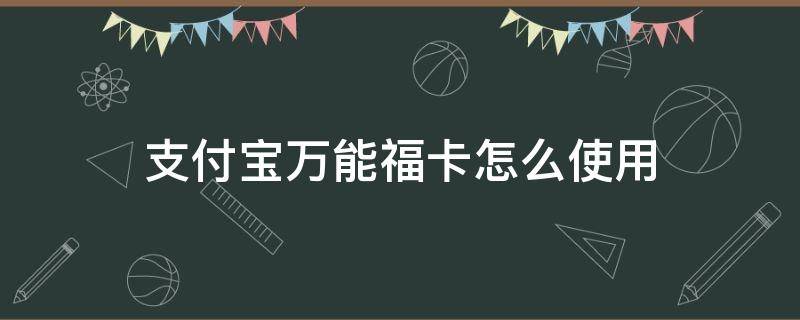 支付宝万能福卡怎么使用（支付宝的万福卡有什么用）