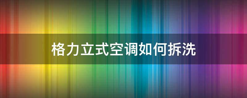 格力立式空调如何拆洗（格力立式空调如何拆洗滤网视频）