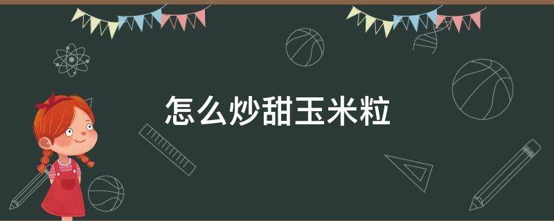 怎么炒甜玉米粒 怎么炒甜玉米粒好吃窍门