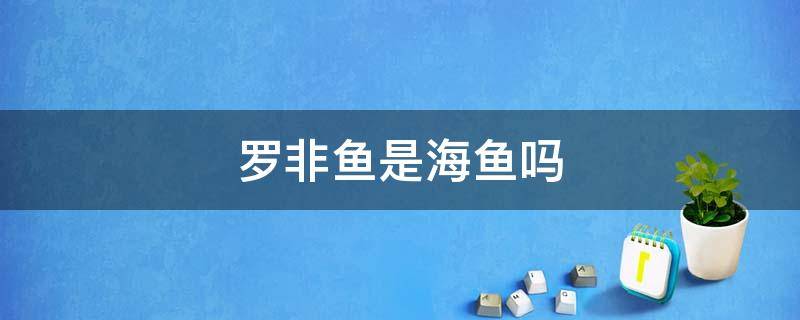 罗非鱼是海鱼吗 罗非鱼是海鱼吗是哪个海里的海域