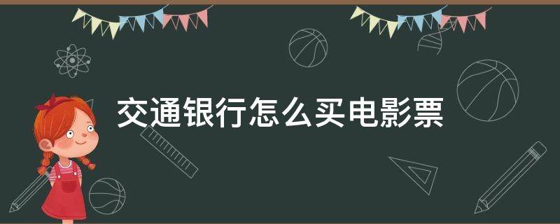 交通银行怎么买电影票（如何用交通银行信用卡抢电影票）