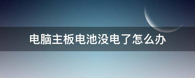 电脑主板电池没电了怎么办 台式电脑主板电池没电了怎么办