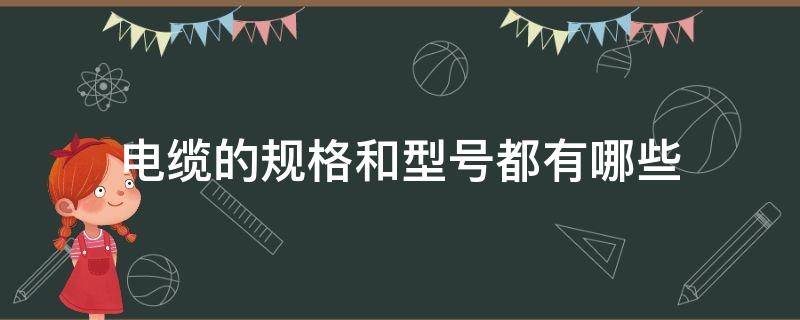 电缆的规格和型号都有哪些（电缆有什么规格型号）