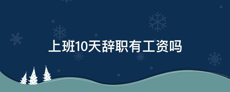 上班10天辞职有工资吗 上班10天辞职有工资吗没签合同怎么投诉