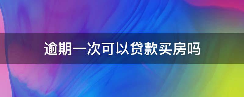逾期一次可以贷款买房吗（信用卡逾期一次可以贷款买房吗）
