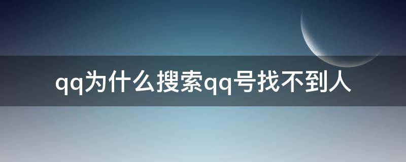 qq为什么搜索qq号找不到人（qq为什么不能搜索qq号找不到人）