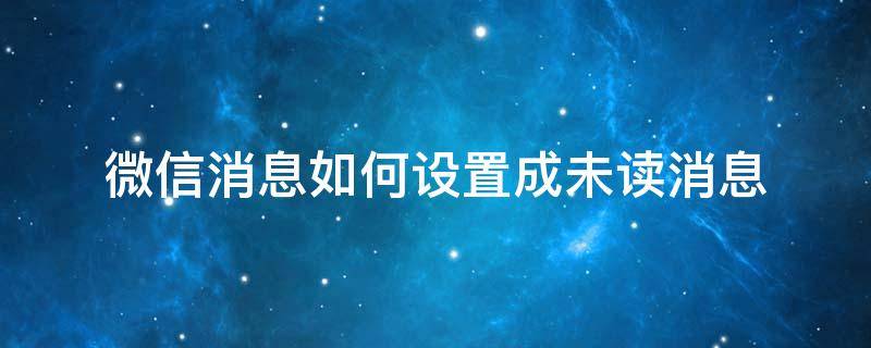 微信消息如何设置成未读消息 怎么把微信消息设置成未读消息