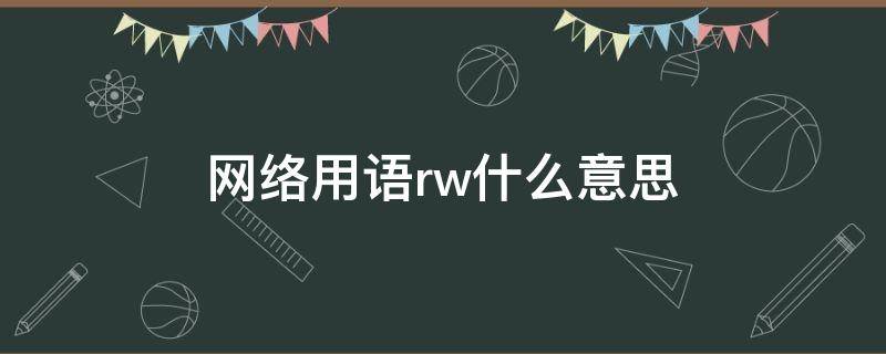 网络用语rw什么意思（网络词rwd是什么意思）