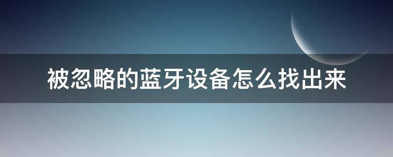 被忽略的蓝牙设备怎么找出来（怎样找到被忽略的蓝牙设备）