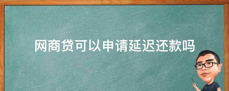 网商贷可以申请延迟还款吗 网商贷可以推迟还款吗