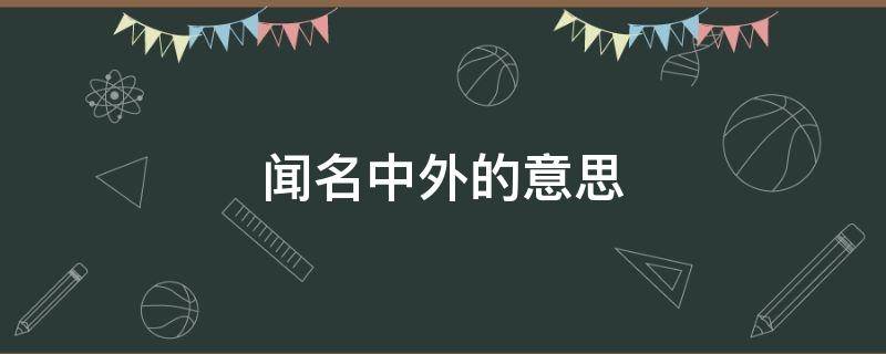 闻名中外的意思 闻名中外的意思拆词解释