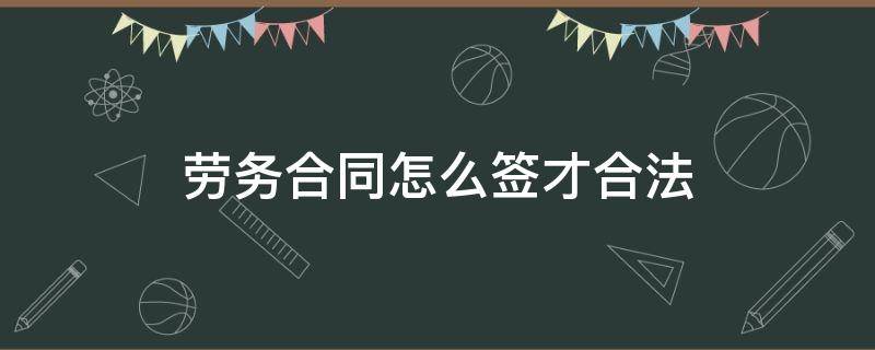 劳务合同怎么签才合法 签劳务合同合法吗