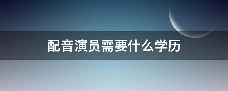 配音演员需要什么学历 配音员的学历