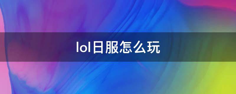 lol日服怎么玩（lol端游日服怎么玩）