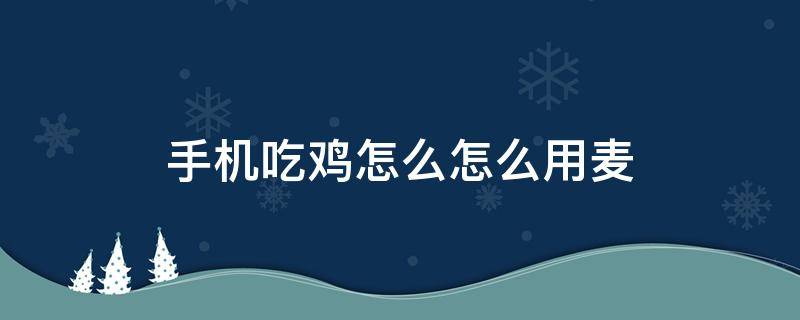 手机吃鸡怎么怎么用麦 手机版吃鸡怎么开麦克风