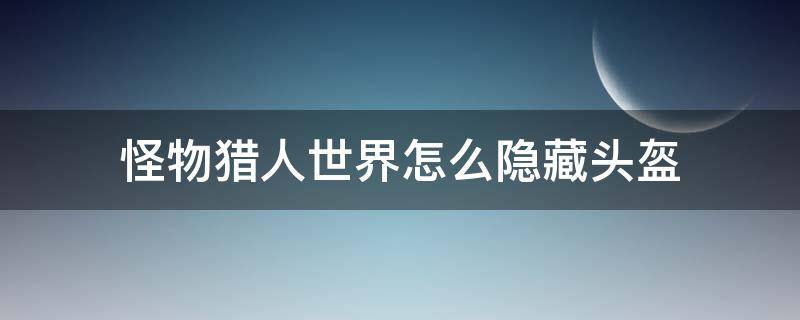 怪猎世界如何隐藏头盔 怪物猎人世界怎么隐藏头盔