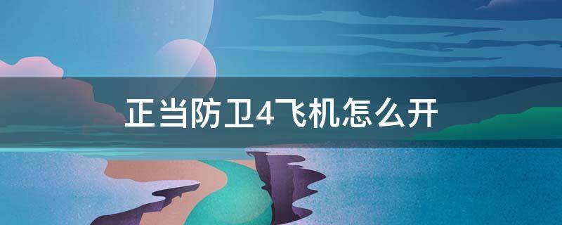 正当防卫4飞机怎么开（正当防卫4飞机怎么开火）