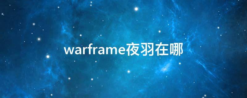 warframe夜羽在哪（warframe求助夜羽怎么开门）