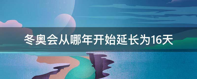 冬奥会间隔几年举行一次 冬奥会从哪年开始延长为16天