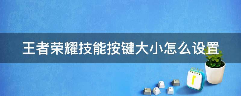 王者荣耀技能按键大小怎么设置（王者荣耀技能按键大小怎么设置不了）