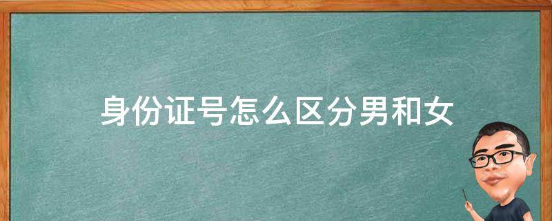 身份证号怎么区分男和女 身份证号如何区别男女