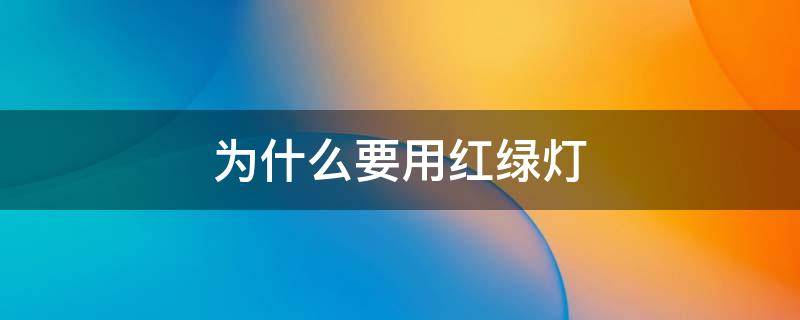 为什么要用红绿灯 为什么要用红绿灯作为交通信号灯