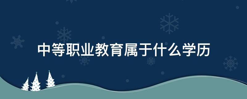 中等职业教育属于什么学历 中专属于什么学历