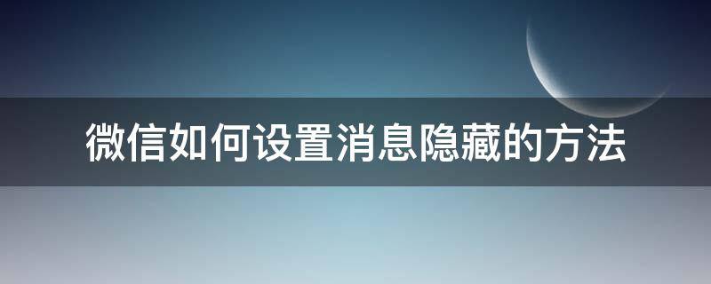 微信如何设置消息隐藏的方法 怎么设置微信隐藏消息