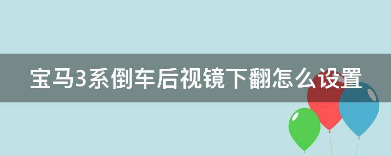 宝马3系倒车后视镜下翻怎么设置