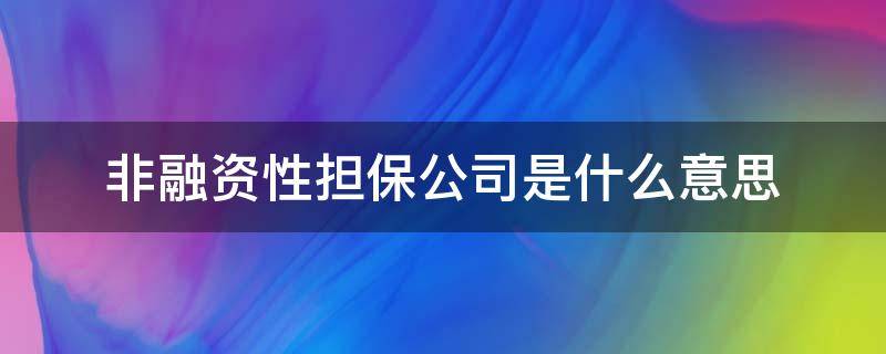 非融资性担保公司是什么意思 非融资担保公司有什么用