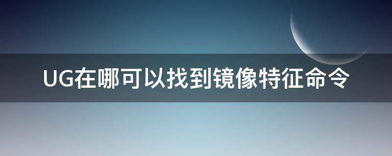 UG在哪可以找到镜像特征命令（ug10.0镜像命令在哪里）