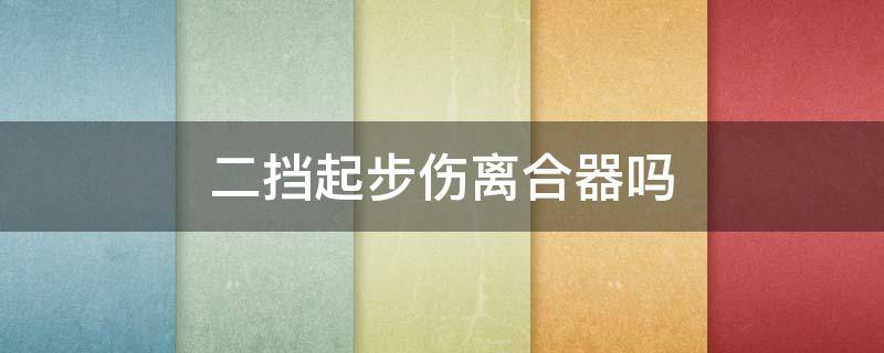 二挡起步伤离合器吗（二档起步对离合器不好吗）