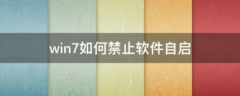 win7如何禁止软件自启 电脑软件怎么禁止自启