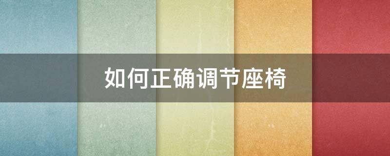 如何正确调节座椅（怎样调节座椅）