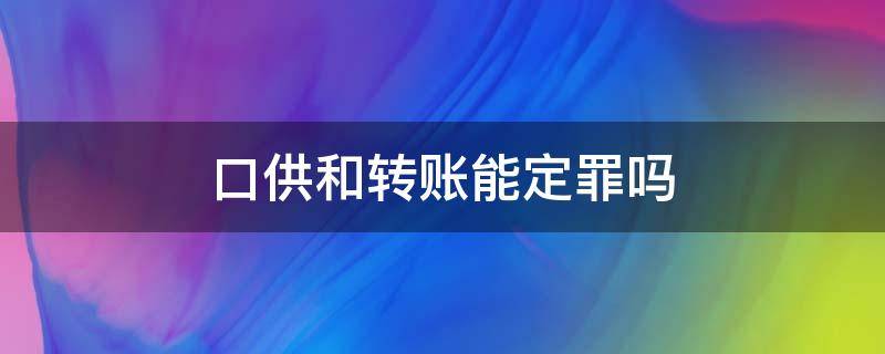 口供和转账能定罪吗（只有口供和转账记录可以定诈骗罪吗）