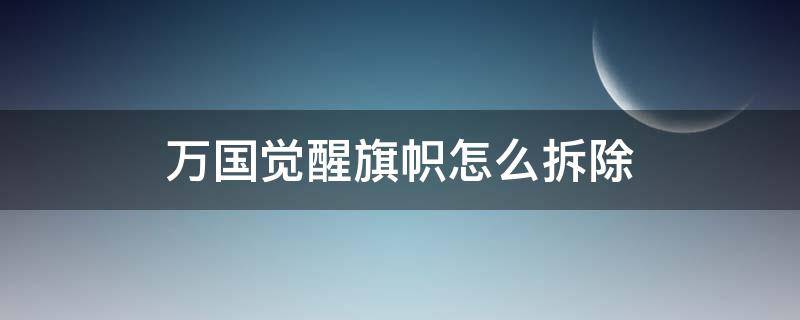 万国觉醒旗帜怎么拆除（万国觉醒自己的旗帜怎么拆除）