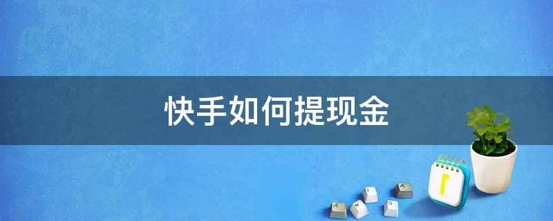 快手如何提现金 快手里现金怎么提现